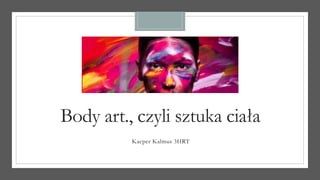 Body art., czyli sztuka ciała
Kacper Kalmus 3HRT
 
