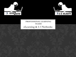 PROFESSIONAL LEARNING
         TEAMS
eLearning & 1: 1 Netbooks
 