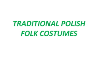 TRADITIONAL POLISH
FOLK COSTUMES
 