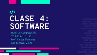 CLASE 4:
SOFTWARE
Materia: Computación.
5to Año A – B – C
Prof. Carlos Martínez
Año Lectivo: 2.021
 