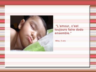 •“L’amour, c’est
toujours faire dodo
ensemble.”
•Mika, 5 ans
 