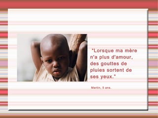 •“Lorsque ma mère
n'a plus d'amour,
des gouttes de
pluies sortent de
ses yeux.”
•Martin, 5 ans.
 