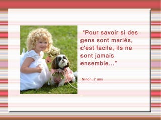 •“Pour savoir si des
gens sont mariés,
c'est facile, ils ne
sont jamais
ensemble…”
•Ninon, 7 ans
•
 