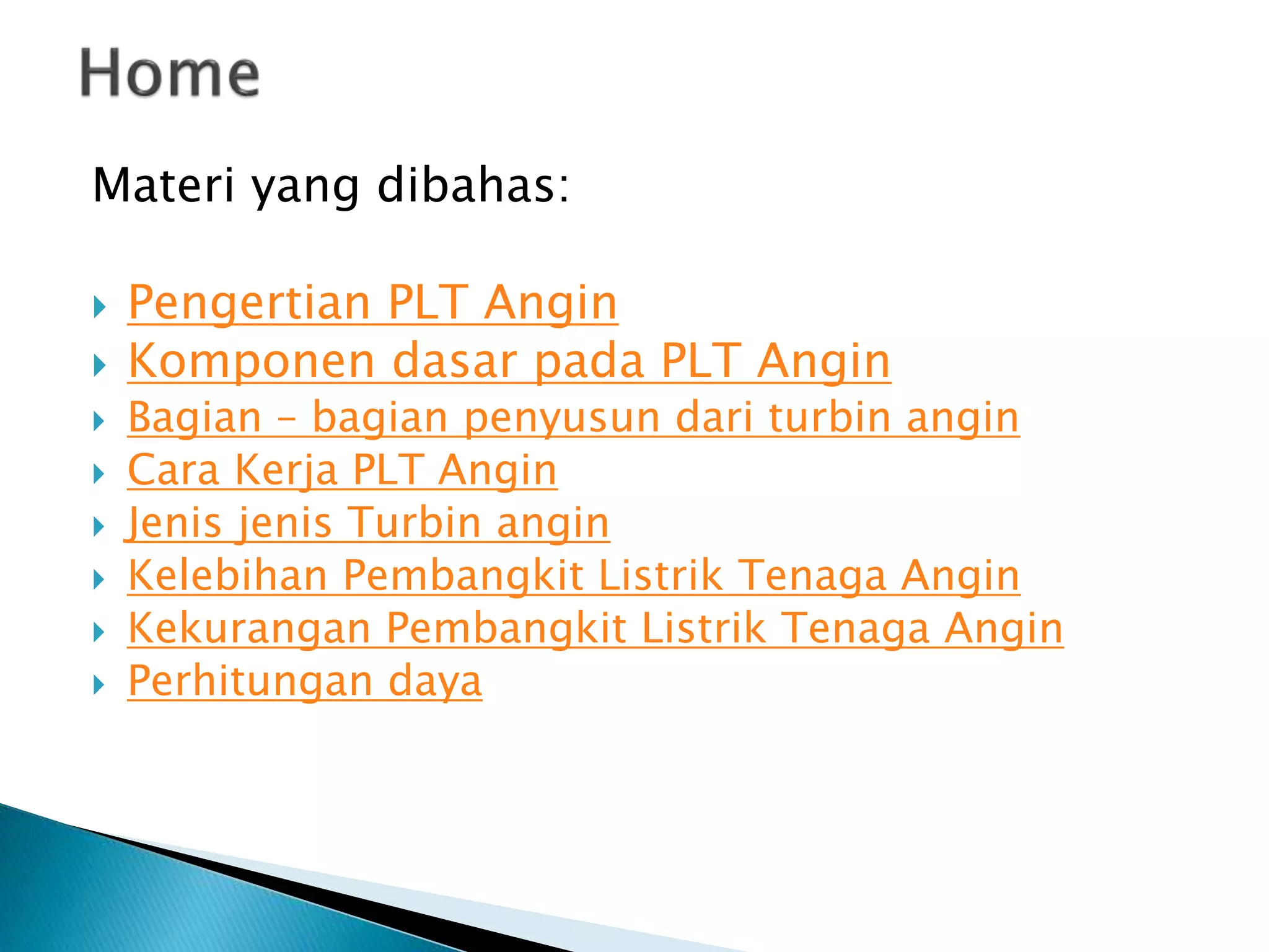 Materi yang dibahas: 
 Pengertian PLT Angin 
 Komponen dasar pada PLT Angin 
 Bagian – bagian penyusun dari turbin angin 
 Cara Kerja PLT Angin 
 Jenis jenis Turbin angin 
 Kelebihan Pembangkit Listrik Tenaga Angin 
 Kekurangan Pembangkit Listrik Tenaga Angin 
 Perhitungan daya 
 