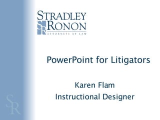PowerPoint for Litigators Karen Flam Instructional Designer 