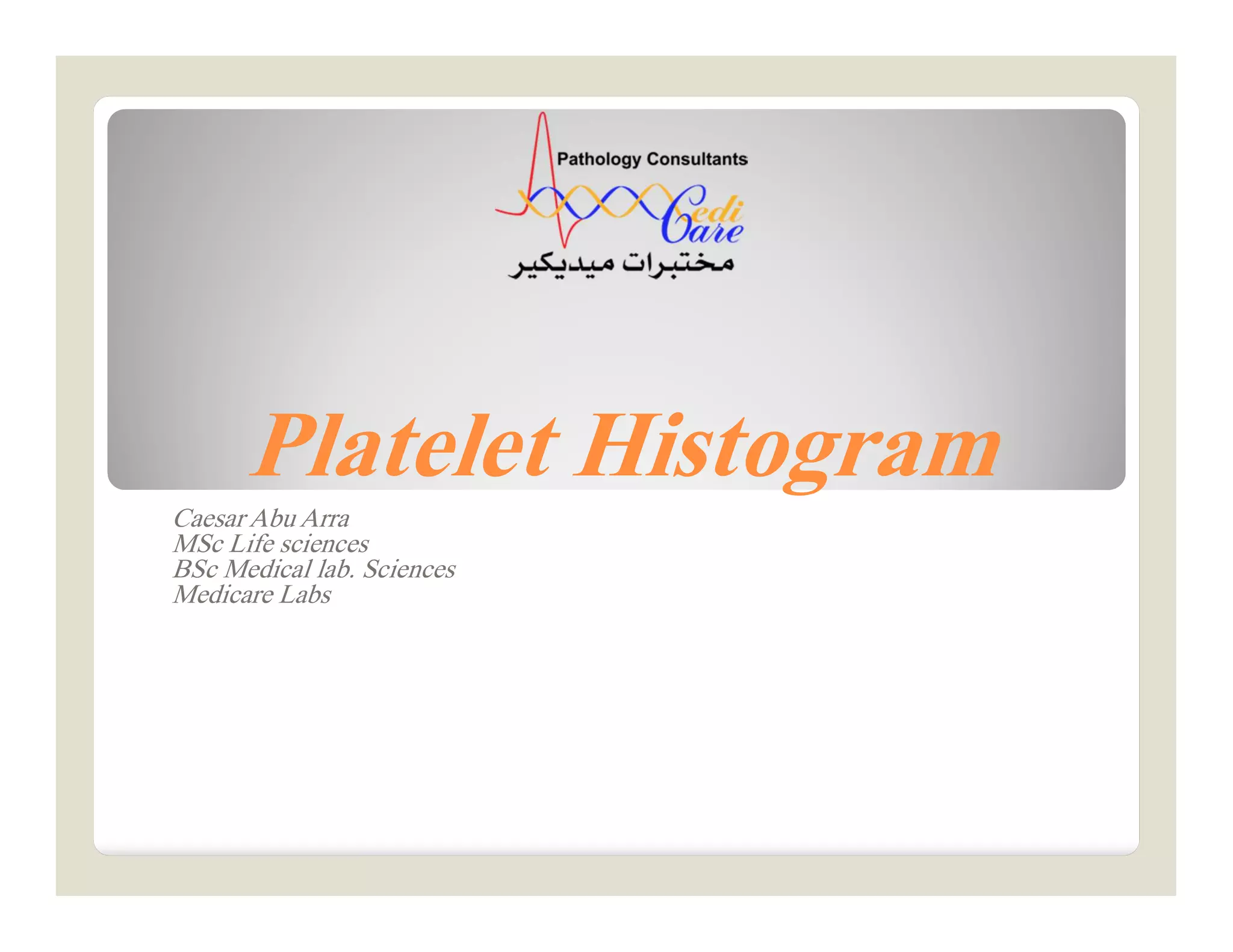 Platelet Histogram
Caesar Abu Arra
MSc Life sciences
BSc Medical lab. Sciences
Medicare Labs
