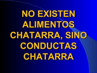 NO EXISTEN
  ALIMENTOS
CHATARRA, SINO
  CONDUCTAS
   CHATARRA
 
