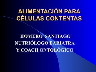 ALIMENTACIÓN PARA
CÉLULAS CONTENTAS

  HOMERO SANTIAGO
NUTRIÓLOGO BARIATRA
Y COACH ONTOLÓGICO
 