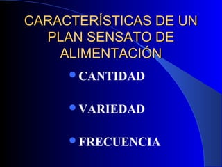 CARACTERÍSTICAS DE UN
  PLAN SENSATO DE
    ALIMENTACIÓN
     CANTIDAD


     VARIEDAD


     FRECUENCIA
 