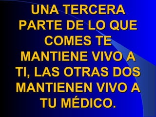 UNA TERCERA
PARTE DE LO QUE
      COMES TE
 MANTIENE VIVO A
TI, LAS OTRAS DOS
MANTIENEN VIVO A
     TU MÉDICO.
 
