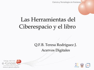 Las Herramientas del Ciberespacio y el libro Q.F.B. Teresa Rodr íguez J. Acervos Digitales 