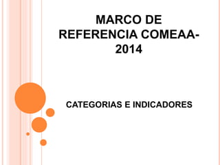 MARCO DE
REFERENCIA COMEAA-
2014
CATEGORIAS E INDICADORES
 