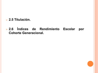  2.5 Titulación.
 2.6 Índices de Rendimiento Escolar por
Cohorte Generacional.
 