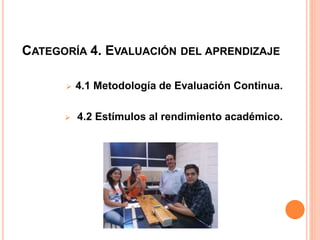CATEGORÍA 4. EVALUACIÓN DEL APRENDIZAJE
 4.1 Metodología de Evaluación Continua.
 4.2 Estímulos al rendimiento académico.
 
