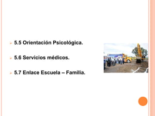  5.5 Orientación Psicológica.
 5.6 Servicios médicos.
 5.7 Enlace Escuela – Familia.
 