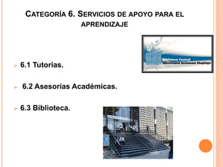 CATEGORÍA 6. SERVICIOS DE APOYO PARA EL
APRENDIZAJE
 6.1 Tutorías.
 6.2 Asesorías Académicas.
 6.3 Biblioteca.
 