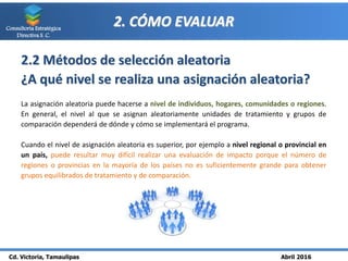 Cd. Victoria, Tamaulipas Abril 2016
Consultoría Estratégica
Directiva S. C.
2. CÓMO EVALUAR
2.2 Métodos de selección aleat...