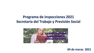 Programa de inspecciones 2021
Secretaría del Trabajo y Previsión Social
04 de marzo 2021
 