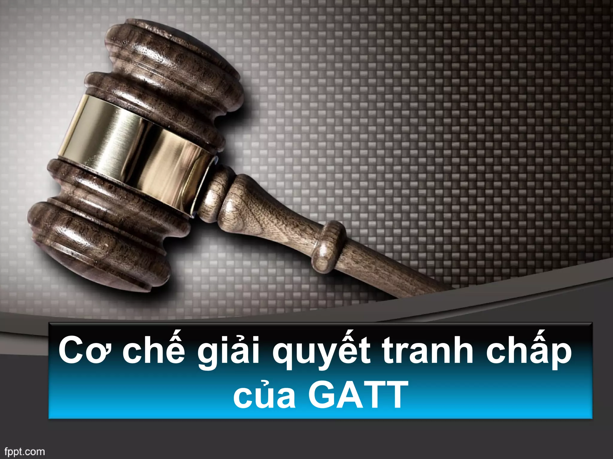 Cơ chế giải quyết tranh chấp
         của GATT
 