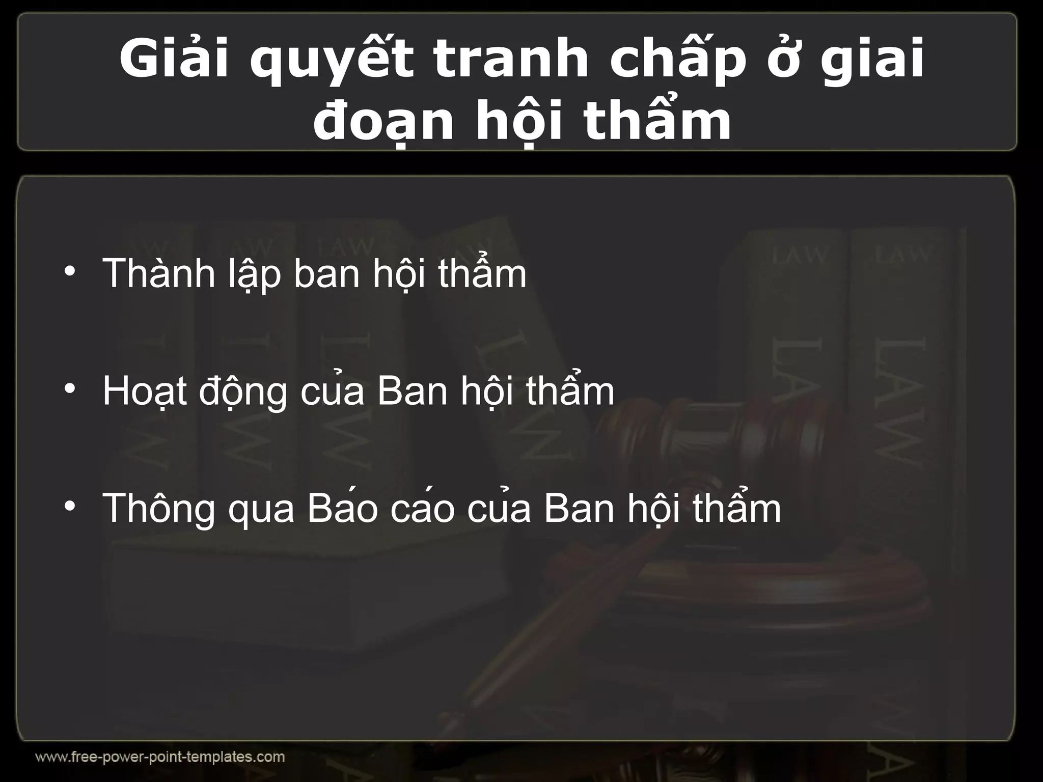Giải quyết tranh chấp ở giai
          đoạn hội thẩm

• Thành lập ban hội thẩm

• Hoạt động của Ban hội thẩm

• Thông qua Báo cáo của Ban hội thẩm
 
