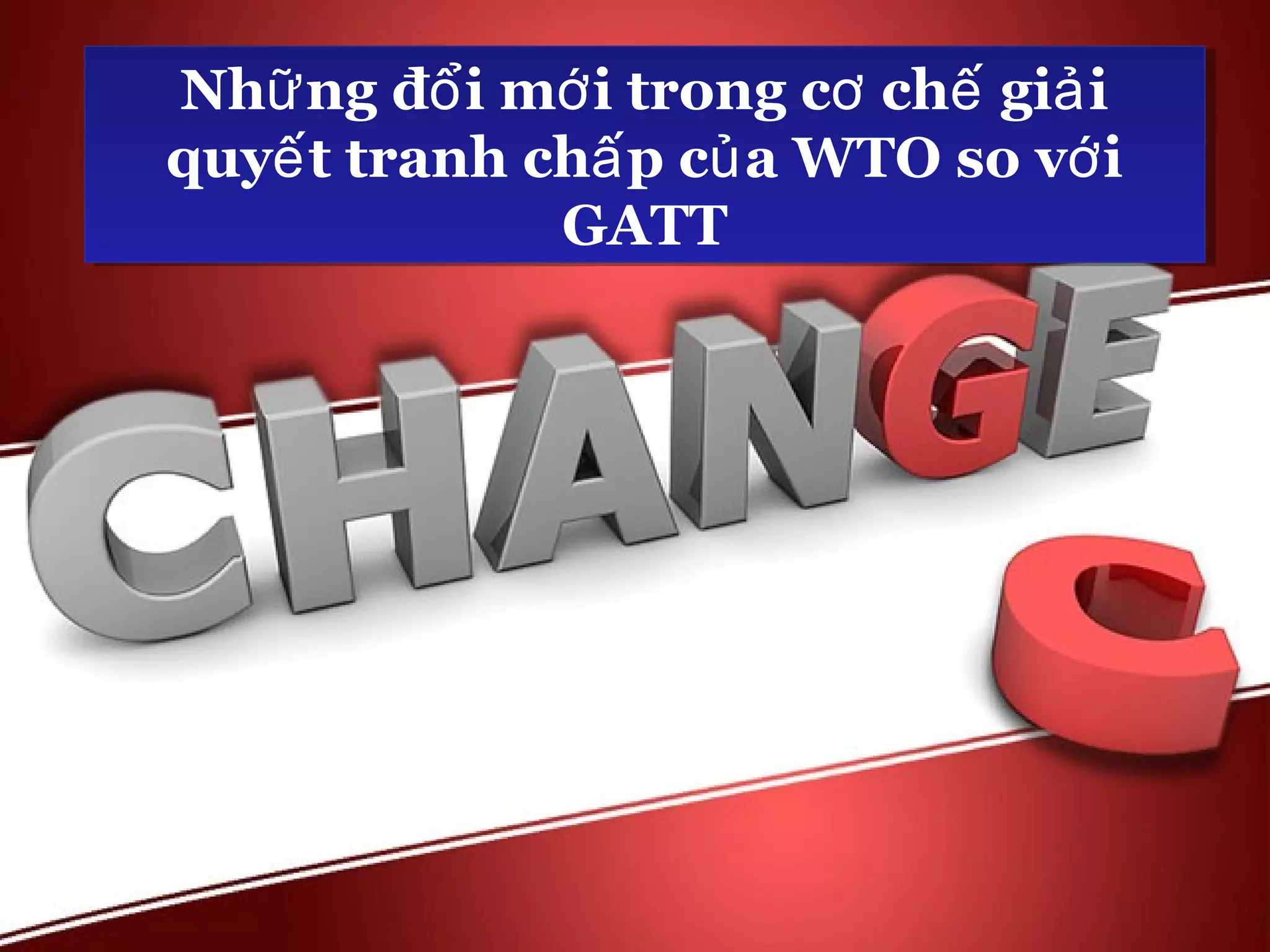 Nhữ ng đổ ii mớ ii trong cơ chế giả ii
 Nhữ ng đổ mớ trong cơ chế giả
quyế t tranh chấ p củ a WTO so vớ ii
quyế t tranh chấ p củ a WTO so vớ
              GATT
               GATT
 