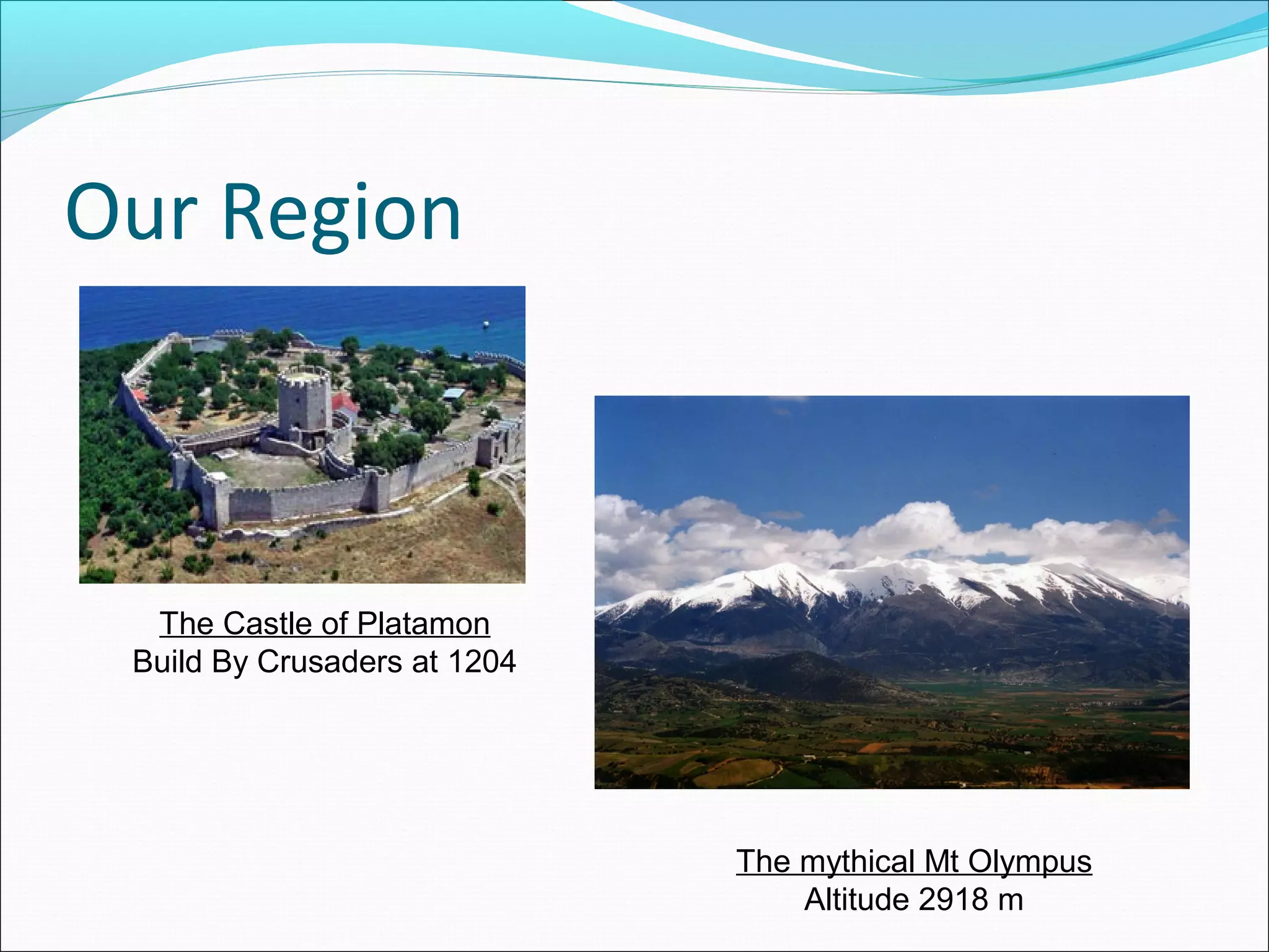 Our Region
The Castle of Platamon
Build By Crusaders at 1204
The mythical Mt Olympus
Altitude 2918 m
 