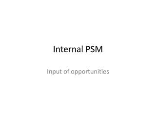 Internal PSM

Input of opportunities
 