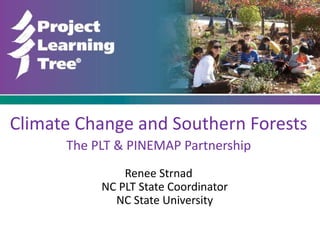 Climate Change and Southern Forests
The PLT & PINEMAP Partnership
Renee Strnad
NC PLT State Coordinator
NC State University
 