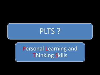 PLTS ? 
Personal Learning and 
Thinking Skills 
 
