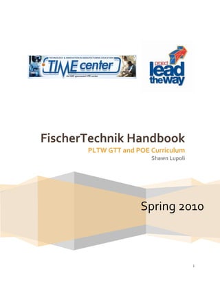 FischerTechnik Handbook
       PLTW GTT and POE Curriculum
                        Shawn Lupoli




                     Spring 2010



                                       i
 