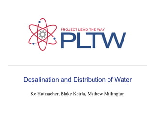 Desalination and Distribution of Water Kc Hutmacher, Blake Kotrla, Mathew Millington 