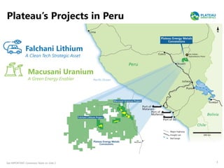 Plateau’s Projects in Peru
3
Falchani Lithium
A Clean Tech Strategic Asset
Macusani Uranium
A Green Energy Enabler
See IMPORTANT Cautionary Notes on slide 2.
 