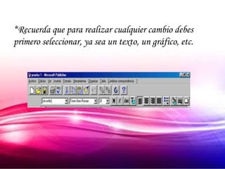 *Recuerda que para realizar cualquier cambio debes
primero seleccionar, ya sea un texto, un gráfico, etc.
 