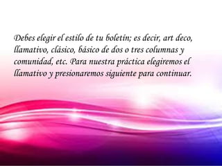 Debes elegir el estilo de tu boletín; es decir, art deco,
llamativo, clásico, básico de dos o tres columnas y
comunidad, etc. Para nuestra práctica elegiremos el
llamativo y presionaremos siguiente para continuar.
 