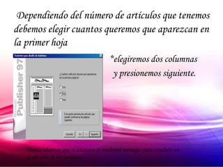 Dependiendo del número de artículos que tenemos
debemos elegir cuantos queremos que aparezcan en
la primer hoja
•                                         *elegiremos dos columnas
•                                          y presionemos siguiente.




    Podrás observar que el asistente te mostrará mensajes para ayudarte en
    la elección de las opciones.
 