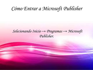 Cómo Entrar a Microsoft Publisher


Selecionando Inicio → Programas → Microsoft
                  Publisher.
 