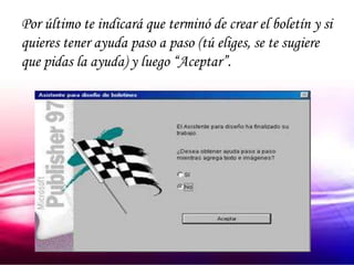 Por último te indicará que terminó de crear el boletín y si
quieres tener ayuda paso a paso (tú eliges, se te sugiere
que pidas la ayuda) y luego “Aceptar”.
 