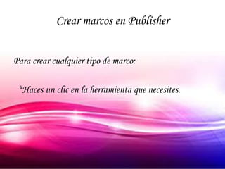 Crear marcos en Publisher


Para crear cualquier tipo de marco:

 *Haces un clic en la herramienta que necesites.
 
