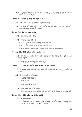 8.3. C¸c gi¶i ph¸p xö lý vµ chi phÝ xö lý (t ¬ng øng ë giai ®o¹n thi
c«ng vµ khai th¸c)
Ch ¬ng 9. Qu¶n lý duy tu tuyÕn ® êng
9.1. Tæ chøc qu¶n lý duy tu tuyÕn ® êng
9.2 Yªu cÇu vÒ lao ®éng, vÒ thiÕt bÞ, vÒ c«ng tr×nh cho viÖc
qu¶n lý duy tu tuyÕn ® êng.
Ch ¬ng 10. Tæng møc ®Çu t
10.1 Khèi lîng x©y l¾p
10.2 Tæng møc ®Çu t
10.2.1 C¸c c¨n cø lËp tæng møc ®Çu t
10.2.2 CÊu thµnh cña tæng møc ®Çu t
10.2.3 Tæng møc ®Çu t cho c¸c ph¬ng ¸n kiÕn nghÞ
Ch ¬ng 11. Gi¶i ph¸p cho nguån vèn
11.1 Ph©n kú, ph©n ®o¹n x©y dùng tuyÕn ® êng theo ph¬ng ¸n
kiÕn nghÞ
11.2 Gi¶i ph¸p cho nguån vèn ®Çu t
Ch ¬ng 12. §¸nh gi¸ hiÖu qu¶ kinh tÕ tµi chÝnh
12.1 Ph¬ng ph¸p ph©n tÝch kinh tÕ tµi chÝnh vµ c¸c gi¶ thiÕt c¬
b¶n
12.2 Ph¬ng ph¸p tÝnh to¸n
- Tæng møc ®Çu t
- C¸c lîi Ých
12.3 KÕt qu¶ tÝnh to¸n
12.4 KÕt luËn vµ kiÕn nghÞ
(KÌm theo c¸c b¶ng tÝnh c¸c chi phÝ vµ lîi Ých c¸c ph ¬ng ¸n)
Ch ¬ng 13. KÕt luËn vµ kiÕn nghÞ
13.1 KÕt luËn vÒ
- TÝnh kh¶ thi c¸c mÆt cña ph ¬ng ¸n kiÕn nghÞ. Tæng møc
®Çu t cña ph¬ng ¸n kiÕn nghÞ.
17
 