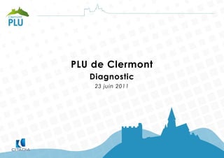 PLU de Clermont
   Diagnostic
    23 juin 2011
 