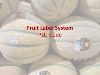 Fruit Label System
PLU Code
Tanapat Limsaiprom
ธนาพัฒน์ ลิ้มสายพรหม
 