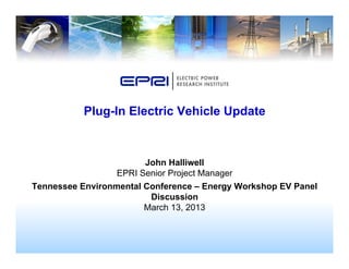 John Halliwell
EPRI Senior Project Manager
Tennessee Environmental Conference – Energy Workshop EV Panel
Discussion
March 13, 2013
Plug-In Electric Vehicle Update
 