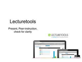 Lecturetools
Present, Peer-instruction,
check for clarity
 