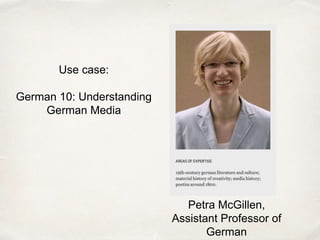 Use case:
German 10: Understanding
German Media
Petra McGillen,
Assistant Professor of
German
 