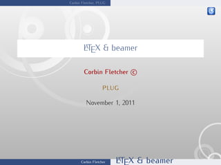 Corbin Fletcher, PLUG 
LATEX & beamer 
Corbin Fletcher 
c 
plug 
November 1, 2011 
Corbin Fletcher LATEX & beamer 
 