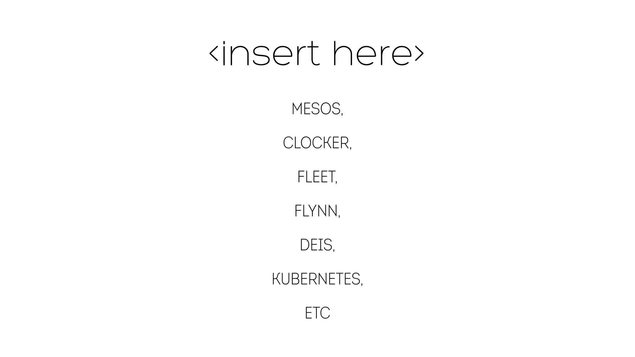 insert here 
Mesos, 
Clocker, 
Fleet, 
Flynn, 
Deis, 
Kubernetes, 
etc 
 