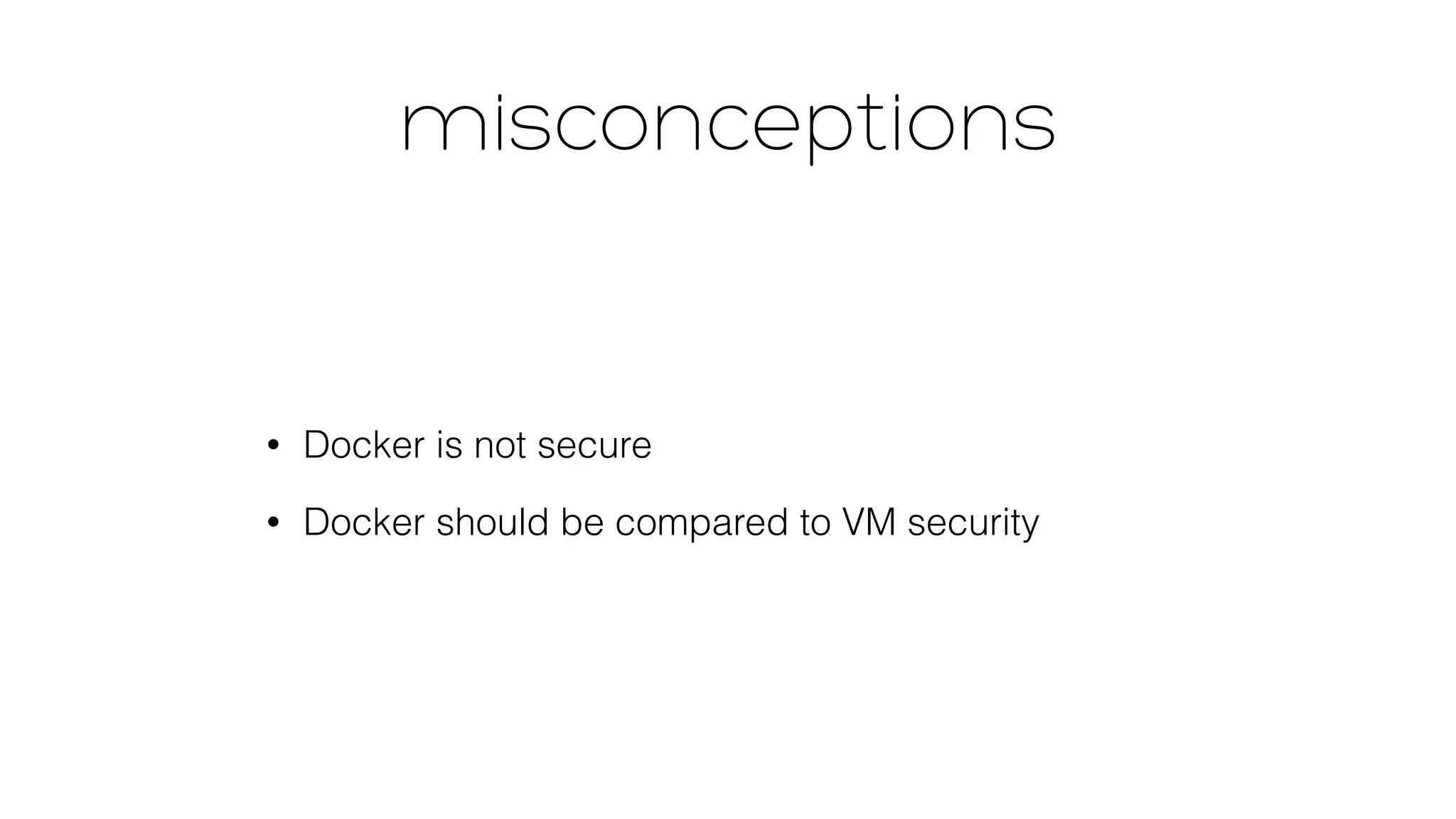 misconceptions 
• Docker is not secure 
• Docker should be compared to VM security 
 