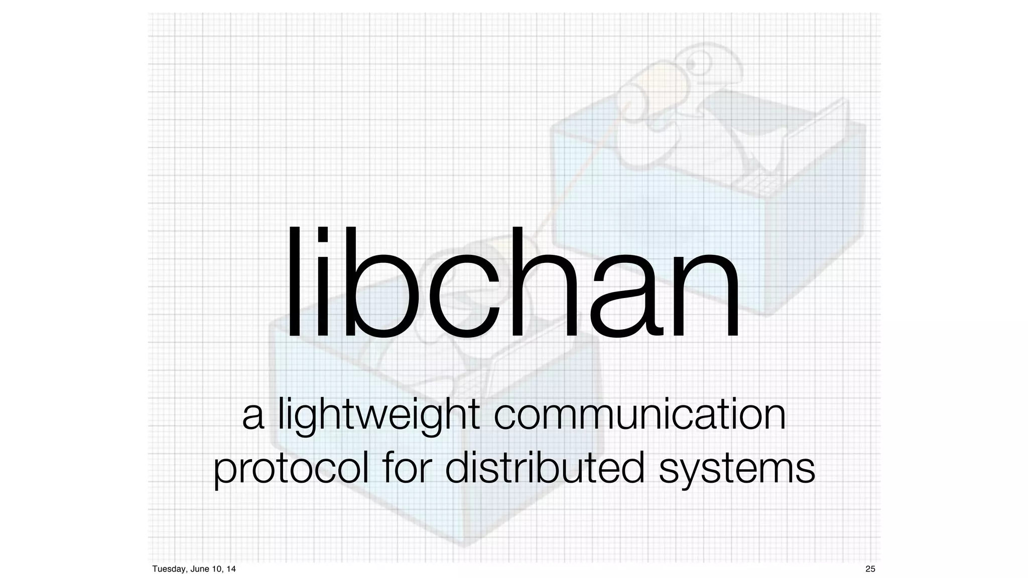 libchan 
a lightweight communication 
protocol for distributed systems 
Tuesday, June 10, 14 25 
 