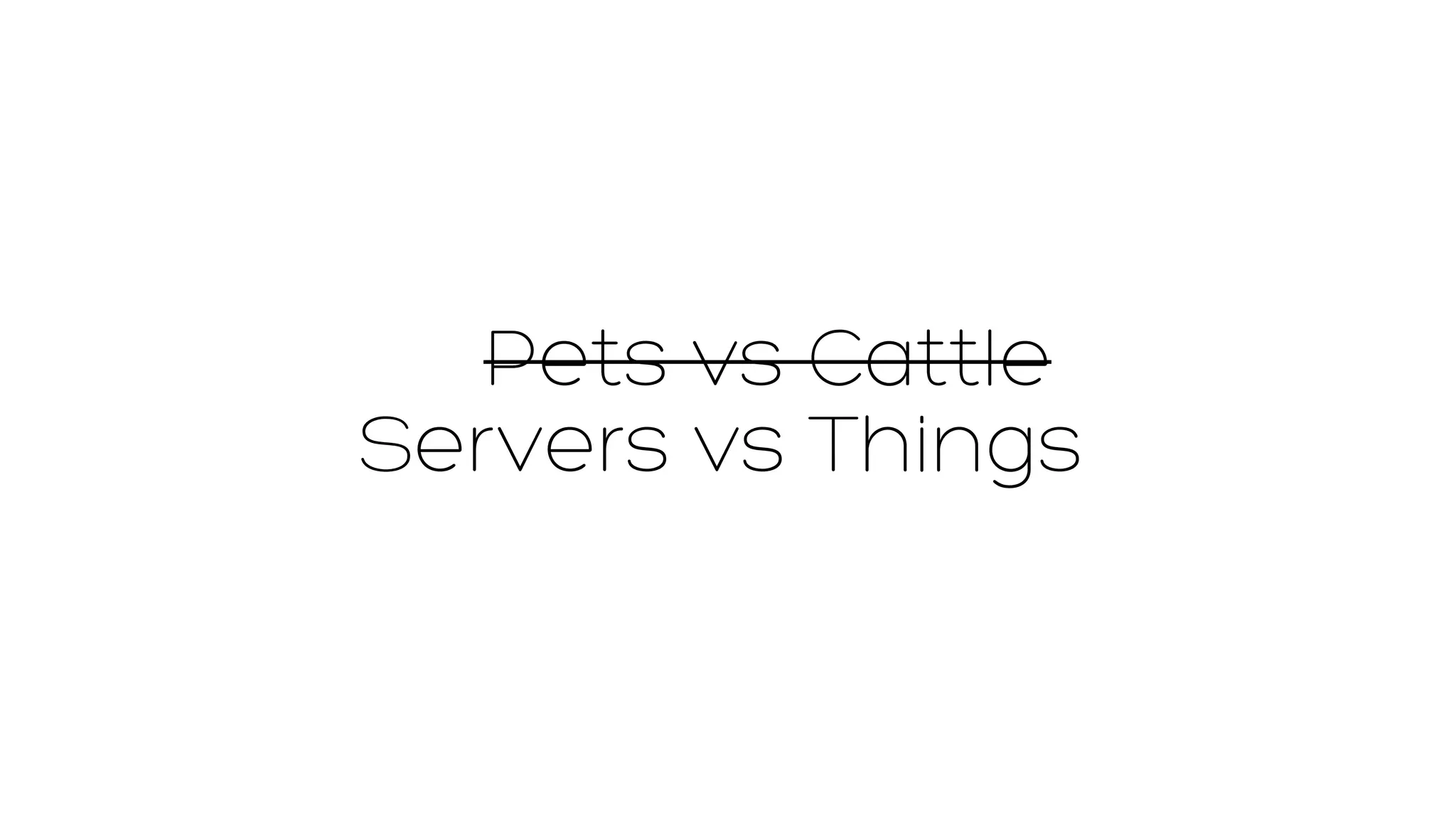 Pets vs Cattle 
Servers vs Things 
 