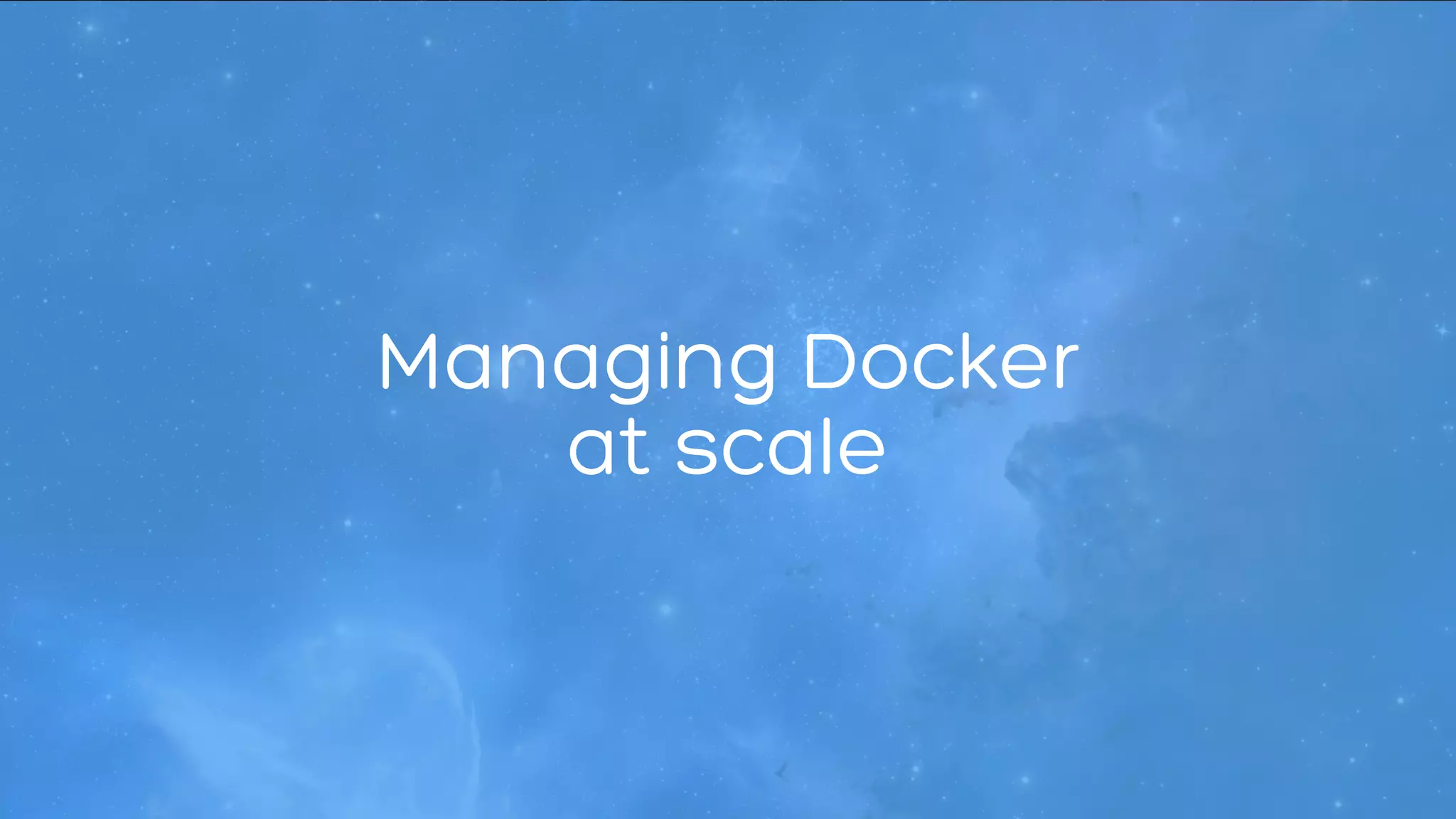 Managing Docker 
at scale 
 